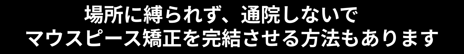 場所に縛られず、通院しないでマウスピース矯正を完結させる方法もあります