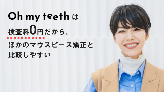 Oh my teethは検査料0円だから、ほかのマウスピース矯正と比較しやすい